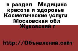  в раздел : Медицина, красота и здоровье » Косметические услуги . Московская обл.,Жуковский г.